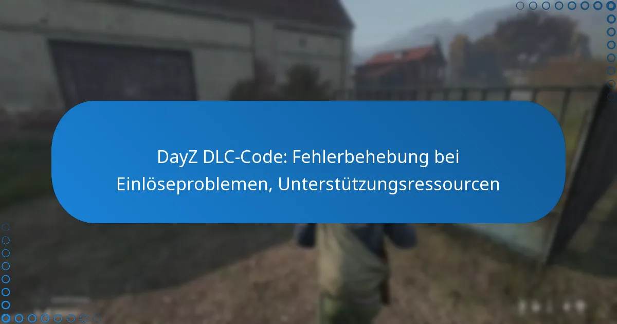 DayZ DLC-Code: Fehlerbehebung bei Einlöseproblemen, Unterstützungsressourcen