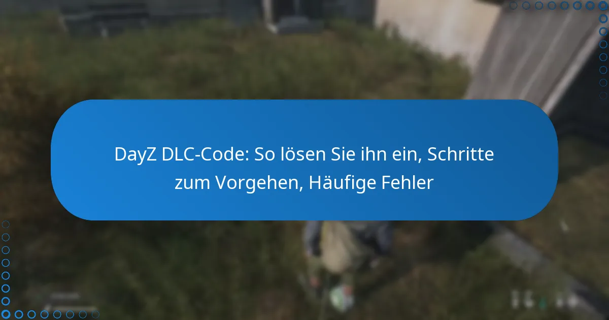 DayZ DLC-Code: So lösen Sie ihn ein, Schritte zum Vorgehen, Häufige Fehler