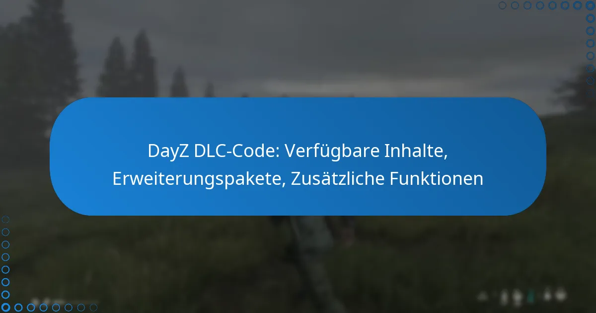 DayZ DLC-Code: Verfügbare Inhalte, Erweiterungspakete, Zusätzliche Funktionen
