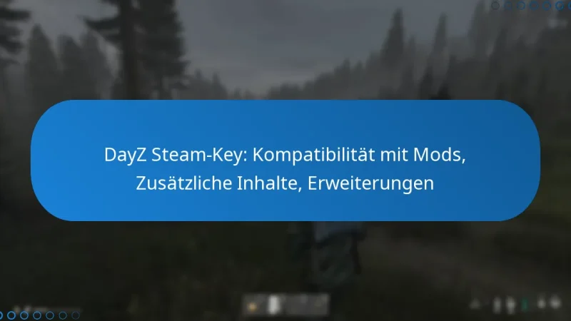 DayZ Steam-Key: Kompatibilität mit Mods, Zusätzliche Inhalte, Erweiterungen