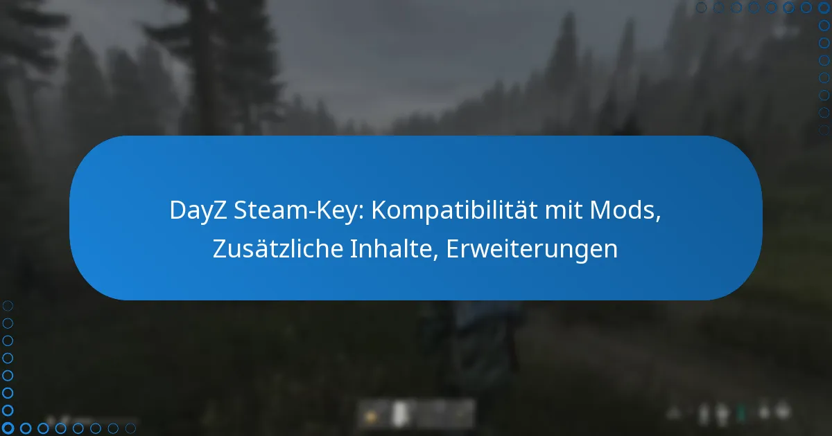 DayZ Steam-Key: Kompatibilität mit Mods, Zusätzliche Inhalte, Erweiterungen