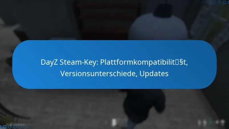 DayZ Steam-Key: Plattformkompatibilität, Versionsunterschiede, Updates