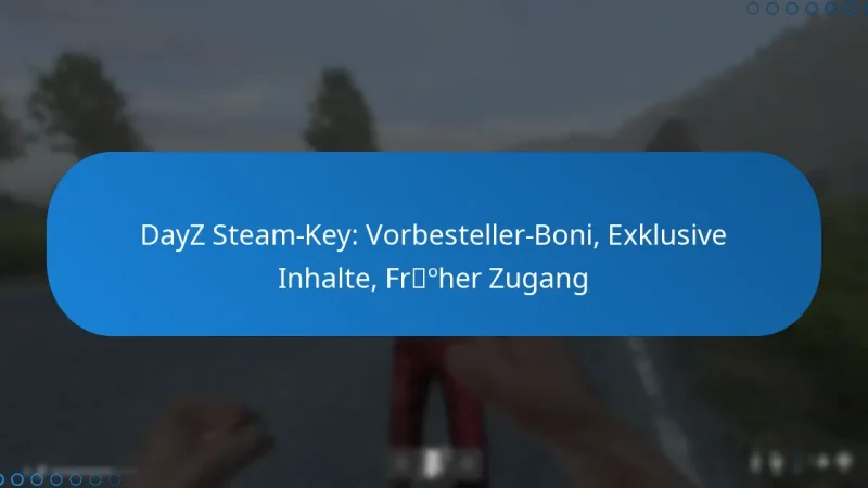 DayZ Steam-Key: Vorbesteller-Boni, Exklusive Inhalte, Früher Zugang