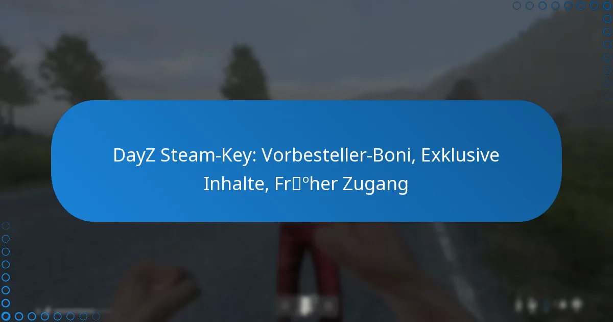 DayZ Steam-Key: Vorbesteller-Boni, Exklusive Inhalte, Früher Zugang