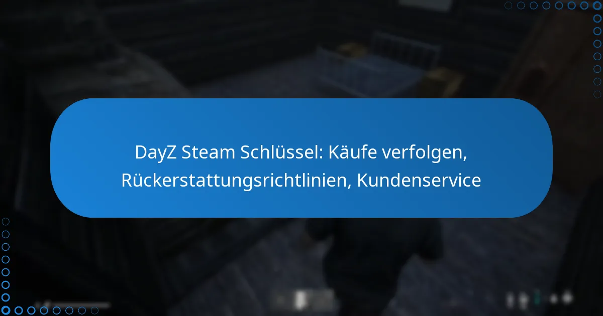 DayZ Steam Schlüssel: Käufe verfolgen, Rückerstattungsrichtlinien, Kundenservice